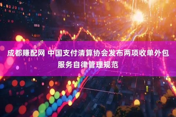成都赚配网 中国支付清算协会发布两项收单外包服务自律管理规范