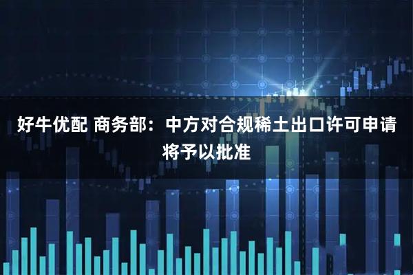 好牛优配 商务部：中方对合规稀土出口许可申请将予以批准