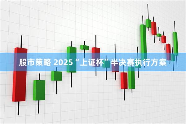 股市策略 2025“上证杯”半决赛执行方案