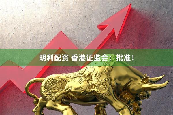 明利配资 香港证监会：批准！